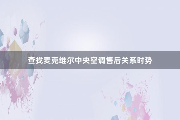 查找麦克维尔中央空调售后关系时势